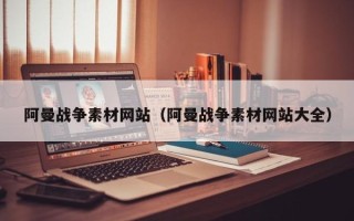 白城阿曼战争素材网站（阿曼战争素材网站大全）