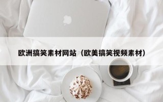 白城欧洲搞笑素材网站（欧美搞笑视频素材）