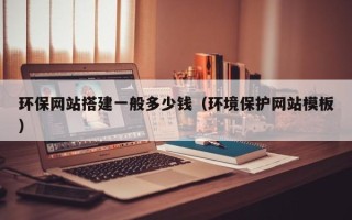 白城环保网站搭建一般多少钱（环境保护网站模板）