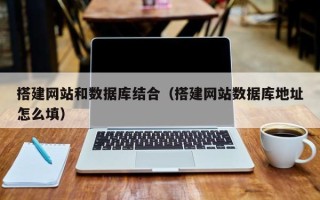 白城搭建网站和数据库结合（搭建网站数据库地址怎么填）