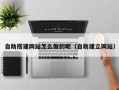 白城自助搭建网站怎么做的呢（自助建立网站）