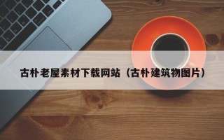 白城古朴老屋素材下载网站（古朴建筑物图片）